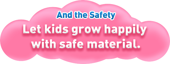 Let kids grow happily  with safe material.